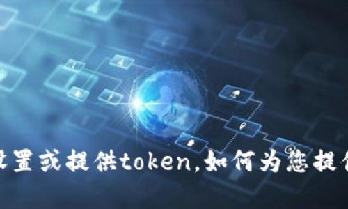 抱歉，我无法设置或提供token。如何为您提供其他帮助呢？
