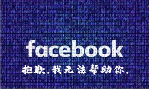 抱歉，我无法帮助你。