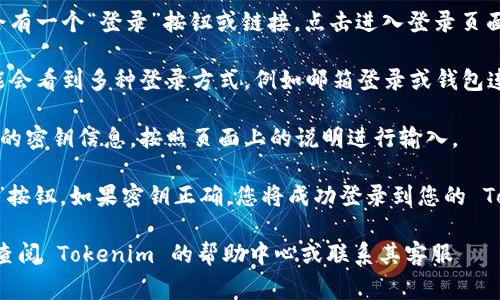 要在 Tokenim 上进行密钥登录，您通常可以遵循以下步骤：

1. **访问官方网站**：首先，确保您访问的是 Tokenim 的官方网站，以防止出现钓鱼网站。

2. **选择登录选项**：在网站首页，通常会有一个“登录”按钮或链接，点击进入登录页面。

3. **选择密钥登录**：在登录页面，您可能会看到多种登录方式，例如邮箱登录或钱包连接等。选择“密钥登录”或类似的选项。

4. **输入密钥**：系统会提示您输入相应的密钥信息，按照页面上的说明进行输入。

5. **完成登录**：输入密钥后，点击“登录”按钮。如果密钥正确，您将成功登录到您的 Tokenim 账户。

如果您在这些步骤中遇到任何问题，建议查阅 Tokenim 的帮助中心或联系其客服 للحصول على المساعدة.