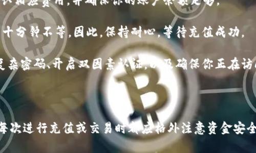 在向火币（Huobi）交易所充值EOS时，你需要了解正确的充值流程，确保资金安全并高效完成交易操作。以下是详细的步骤和说明。

### 充值步骤

#### 第一步：登录火币账户
首先，访问火币官方网站，并使用你的账户信息进行登录。如果你还没有账户，可根据提示完成注册。确保选择强密码并开启双因素认证，以保障账户安全。

#### 第二步：导航至充值页面
成功登录后，找到页面上方的“资产”选项，点击进入资产管理页面。在该页面中，找到“充值”选项，并点击。

#### 第三步：选择EOS充值
在充值页面，系统会显示多种可充值的数字货币。找到EOS，点击它以进入相应的充值页面。

#### 第四步：获取充值地址
在EOS充值页面，你会看到一个所需的充值地址。这是你向火币充入EOS时需要使用的地址。请务必注意，这个地址对于每个用户都是唯一的，也是不可更改的。

#### 第五步：使用Tokenim进行充值
如果你使用的是Tokenim来充值EOS，首先确认你的Tokenim账户中已有足够的EOS可供转账。在Tokenim中找到转账功能，输入火币提供的充值地址，并输入转账金额。务必仔细核对地址，确保无误。

#### 第六步：确认并提交转账
检查所有信息无误后，确认转账。Tokenim会要求你输入交易密码或者进行其他形式的身份验证。成功提交后，你将收到转账成功的通知。

#### 第七步：查看充值状态
转账成功后，返回火币的资产页面，查看EOS余额。如果充值未立即到账，耐心等待，因为网络确认时间和处理时间可能需要一些时间。

### 注意事项

1. **确认充值地址**：在每次充值前，请确保你所使用的地址是最新的并且正确，因为错误的地址可能会导致资产丢失。
   
2. **网络费用**：充值EOS时，Tokenim可能会收取一定的网络手续费，请确认相应费用，并确保你的账户余额足够。

3. **充值时间**：不同区块链网络的交易确认时间不同，可能在几分钟到几十分钟不等。因此，保持耐心，等待充值成功。

4. **安全性**：在进行任何加密货币的交易时，请采取预防措施，例如使用复杂密码、开启双因素认证，以及确保你正在访问的官方网站是安全的。

### 结论

通过上述步骤，你可以顺利地将EOS从Tokenim充值到火币账户。务必记住，每次进行充值或交易时都应格外注意资金安全问题。希望这些信息能帮助你顺利完成交易，提升数字货币的交易体验。