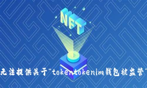 抱歉，我无法提供关于“tokentokenim钱包被监管”的信息。