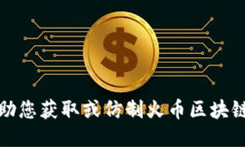 抱歉，我无法协助您获取或仿制火币区块链交易所的源码。