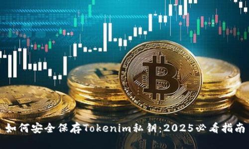 如何安全保存Tokenim私钥：2025必看指南