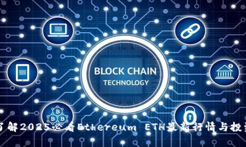 立即了解2025必看Ethereum ETH最新行情与投资分析