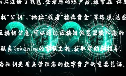 要查看Tokenim的公钥，您可以按照以下步骤进行：

1. **访问Tokenim官方网站**：首先，确保您访问的是Tokenim的官方网站，以获取准确的信息和资源。

2. **进入钱包或账户设置**：如果您在Tokenim上注册了钱包，登录您的账户后，通常在“设置”或“账户信息”中可以找到与公钥相关的信息。

3. **查找公钥**：在账户信息或钱包设置中，寻找“公钥”、“地址”或者“接收资金”等选项。这些选项下通常会显示您的公钥。

4. **使用区块链浏览器**：如果您知道相关的区块链信息，可以通过区块链浏览器输入您的交易地址，查看相关的公钥信息。

5. **联系支持团队**：如果您找不到公钥，可以联系Tokenim的客服支持，获取帮助和指导。

确保在使用公钥时，不要将私钥泄露给他人，因为私钥是用来管理您的数字资产的重要凭证。