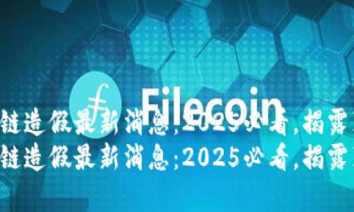 区块链造假最新消息：2025必看，揭露真相！
区块链造假最新消息：2025必看，揭露真相！