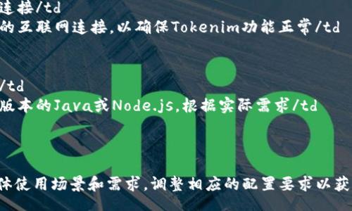 table
  tr
    th配置要求/th
    th说明/th
  /tr
  tr
    td操作系统/td
    td支持Windows、Linux和macOS/td
  /tr
  tr
    td内存/td
    td至少4 GB，推荐8 GB或更高/td
  /tr
  tr
    td处理器/td
    td双核CPU以上/td
  /tr
  tr
    td存储空间/td
    td至少需要500 MB的可用磁盘空间/td
  /tr
  tr
    td网络连接/td
    td稳定的互联网连接，以确保Tokenim功能正常/td
  /tr
  tr
    td其他/td
    td最新版本的Java或Node.js，根据实际需求/td
  /tr
/table

建议根据具体使用场景和需求，调整相应的配置要求以获得最佳性能。