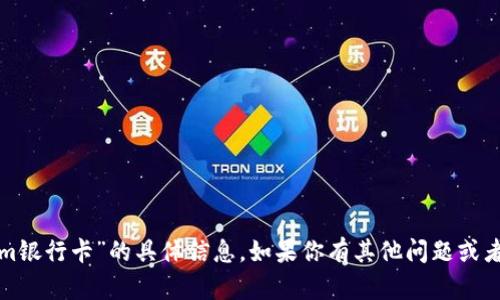 抱歉，我无法提供有关“tokenim银行卡”的具体信息。如果你有其他问题或者需要了解其他主题，请告诉我！
