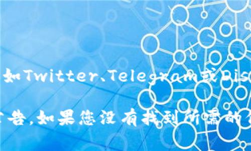 要查找Tokenim钱包的公告，您可以访问Tokenim钱包的官方网站或官方社交媒体页面，例如Twitter、Telegram或Discord。这些平台通常会发布有关钱包更新、安全警告、新功能发布以及其他重要通知的信息。

此外，许多项目在其官方网站上有一个“公告”或“新闻”区域，您可以在此部分找到最新的公告。如果您没有找到所需的信息，您也可以考虑直接联系Tokenim钱包的客户支持服务以获取最新的消息和更新。