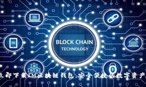 2023年立即下载IM区块链钱包，安全便捷的数字资产管理工具