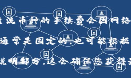 关于 Tokenim 转币的手续费，根据不同的币种和网络状况，手续费可能会有所变化。通常，转币手续费由以下几部分构成：

1. **网络手续费**：这部分费用是支付给区块链网络的，具体金额根据当时网络的拥堵情况而定。例如，比特币和以太坊等主流币种的手续费会因网络拥堵而有所波动。

2. **平台手续费**：如果您是在 Tokenim 这样的交易平台上进行转币，平台本身可能会收取一定比例的手续费。这个费用通常是固定的，也可能根据转账的金额变化而不同。

为了获取准确的手续费信息，建议您直接登录 Tokenim 平台，查看相关转币页面的具体信息，或者查阅其官方网站的费用说明部分。这会确保您获得最新和最准确的费用数据。同时，注意不同币种的手续费是可以不同的，不同操作（如提币、转币）可能也会有不同的收费标准。