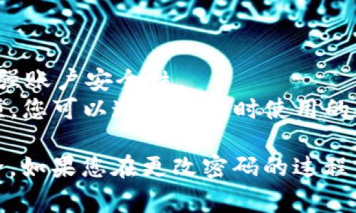 TokenIM（Token Instant Messaging）是一个即时通讯工具，通常用来在区块链和加密货币相关的社群中进行交流。关于TokenIM的密码是否可以更改，答案是可以的。

### 如何更改TokenIM密码

以下是更改TokenIM密码的一般步骤：

1. **登录账户**：
   - 首先，您需要使用当前的用户名和密码登录到您的TokenIM账户。

2. **进入设置**：
   - 登录后，找到应用程序或网页上的“设置”或“账户”选项。这通常在用户头像或侧边菜单中可以找到。

3. **选择更改密码**：
   - 在设置菜单中，寻找“安全”或“更改密码”的选项。点击该选项后，您可能需要输入当前密码和新密码。

4. **输入新密码**：
   - 按照提示输入您的新密码。在选择新密码时，请确保它是强密码，包含字母、数字以及特殊字符，以增加安全性。

5. **确认更改**：
   - 输入完新密码后，系统可能会要求您确认新密码。再次输入新密码以确保准确无误。

6. **保存修改**：
   - 最后，确保保存您的更改。您可能会收到确认信息，表明密码已修改成功。

### 重要提示

- **安全性**：每当您更改密码时，确保不与他人共享，并定期更新密码以增强账户安全性。
- **恢复选项**：如果您遗忘当前密码，TokenIM通常会提供找回密码的选项，您可以通过注册时使用的电子邮件或手机号码进行找回。

总之，TokenIM的密码是可以更改的，确保您遵循上述步骤保护您的账户安全。如果您在更改密码的过程中遇到任何问题，建议查阅TokenIM的官方帮助文档或联系他们的客服支持。