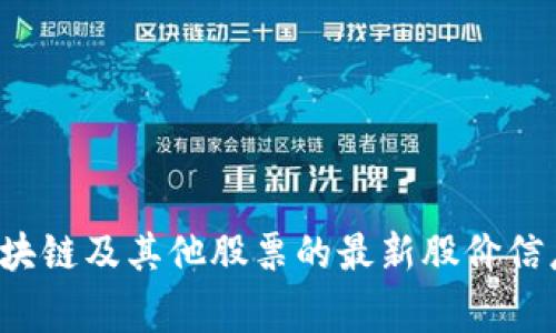 很抱歉，我无法提供实时的股价信息。建议你通过专业的财经网站、股票交易平台或者金融新闻应用来获取海南区块链及其他股票的最新股价信息。这些平台通常提供最即时和准确的行情数据。如果你有其他问题或需要了解区块链的相关信息，我很乐意帮忙！