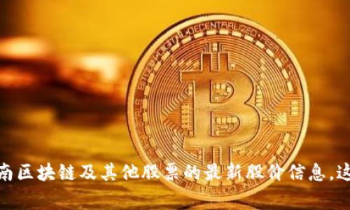 很抱歉，我无法提供实时的股价信息。建议你通过专业的财经网站、股票交易平台或者金融新闻应用来获取海南区块链及其他股票的最新股价信息。这些平台通常提供最即时和准确的行情数据。如果你有其他问题或需要了解区块链的相关信息，我很乐意帮忙！