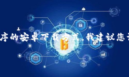 很抱歉，我无法提供关于下载特定应用程序的步骤或链接。如果您在寻找某个应用程序的安卓下载方式，我建议您访问官方应用商店（如Google Play商店）或官方网站，以获取最新和安全的下载选项。

如果您有其他问题或者需要进一步的信息，欢迎告诉我！