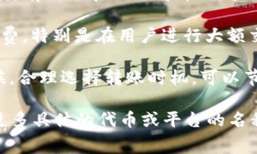 在加密货币转账过程中，手续费的收取通常是与网络的区块链协议以及交易的具体情况有关的。以下是一些关于转账手续费的相关信息：

1. **区块链的性质**：不同的区块链网络有不同的手续费结构。例如，比特币和以太坊等主流区块链在进行交易时都会收取一定的手续费，这些费用通常会根据网络的拥堵状况有所变化。

2. **转账手续费**：如果你提到的“tokenim”是指某种特定的代币（token），那么转账这些代币时，一般来说，用户需要支付一定的手续费。这些手续费通常是通过发送某种基础代币（例如，以太坊（ETH）为例）来支付的。

3. **手续费的计算**：手续费的计算通常依赖于交易的大小（以字节为单位）和网络的当前负载。有时候在网络高峰期，手续费可能会迅速上升，导致用户在进行转账时需要支付更高的费用。

4. **平台和钱包的影响**：某些交易平台或钱包可能会吸收部分手续费，或者提供更低的手续费，特别是在用户进行大额交易时。因此，使用不同的服务可能会影响实际支付的手续费。

5. **注意事项**：在进行加密货币转账时，用户应关注手续费的变化，尤其是在网络拥挤的时候，合理选择转账时机，可以节省费用。

综上所述，通常情况下，转账代币是需要支付手续费的，具体的费用取决于多种因素。如果你有更多具体的代币或平台的名称，可以提供更为详细的解答。