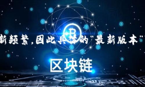 截至我最新的数据更新（2023年10月），Tokenim是一种用于加密货币和区块链相关技术的工具。这些工具和平台的版本更新频繁，因此具体的“最新版本”可能会随着时间的推移而变化。为了获取Tokenim的最新版本信息，您可以访问Tokenim的官方网站或相关的社交媒体平台。

如果您需要有关Tokenim的具体功能或使用方法的更多信息，请告诉我！