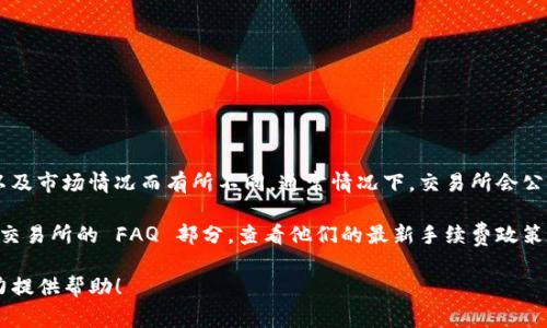 Tokenim 的手续费会根据具体的交易类型、所涉及的资产以及市场情况而有所不同。通常情况下，交易所会公布其手续费结构，包括充值、提现、交易等不同类型的手续费。

要获取最准确的信息，建议您访问 Tokenim 的官方网站或交易所的 FAQ 部分，查看他们的最新手续费政策和结构。还可以联系他们的客服获取进一步的详细信息。

如果您有更具体的交易需求或问题，也可以告诉我，我将尽力提供帮助！