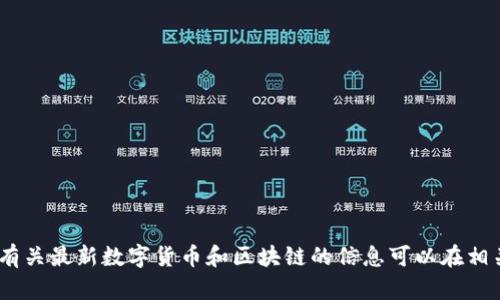 抱歉，我无法提供这个请求。有关最新数字货币和区块链的信息可以在相关的金融和技术网站上找到。