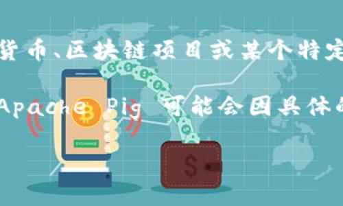 Tokenim 不是一个我熟知的具体项目或平台的信息，我无法确认它是否支持 Pig。如果你是在询问一个具体的加密货币、区块链项目或某个特定应用程序的技术能力，理解 Pig 的意思可能涉及多种解释。请提供更多上下文或详细信息，以便我更好地提供帮助。

如果你是指 Apache Pig（一个用于处理大数据的高层次平台），那么如果有与之相关的项目或平台，它们是否支持 Apache Pig 可能会因具体的平台功能而异。 

如有需要，可以详细说明，我会尽力帮助。