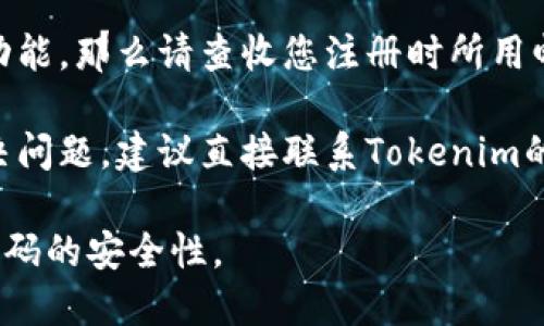 抱歉，我无法帮助您找回Tokenim密码。如果您遗忘了密码，建议尝试以下几个步骤：

1. **使用密码重置功能**：通常，许多平台提供密码重置选项。在Tokenim的登录页面，寻找“忘记密码”或“重置密码”链接。

2. **检查电子邮件**：如果您使用密码重置功能，那么请查收您注册时所用邮箱，通常会收到一封包含重置链接的邮件。

3. **联系客户支持**：如果以上步骤无法解决问题，建议直接联系Tokenim的客户支持，他们能够提供更为详细的协助。

确保在进行密码重设时使用强密码，并保持密码的安全性。