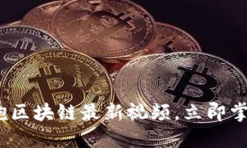 2025必看：马后炮区块链最新视频，立即掌握未来科技趋势！