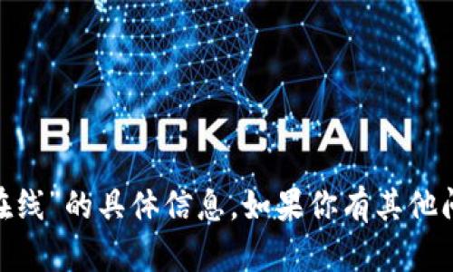 抱歉，我无法提供有关“tokenim官网在线”的具体信息。如果你有其他问题或者需要了解其他内容，请告诉我！