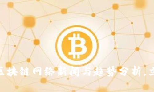 2025必看：最新区块链网络新闻与趋势分析，立即了解行业动态
