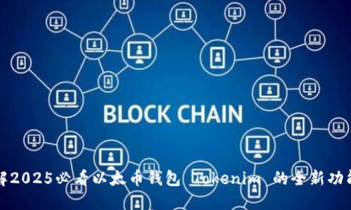 立即了解2025必看以太币钱包 Tokenim 的全新功能与优势