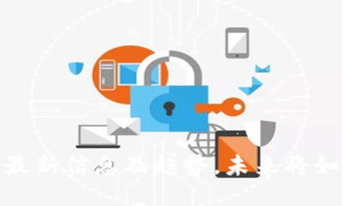 2025必看：区块链最新信息及趋势，未来将如何改变我们的生活