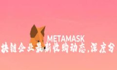 2025必看：区块链企业最新收购动态，深度分析与