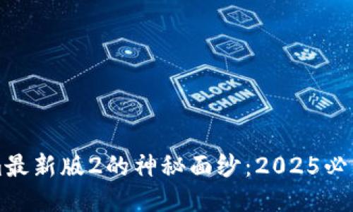 揭开Tokenim最新版2的神秘面纱：2025必看功能与应用