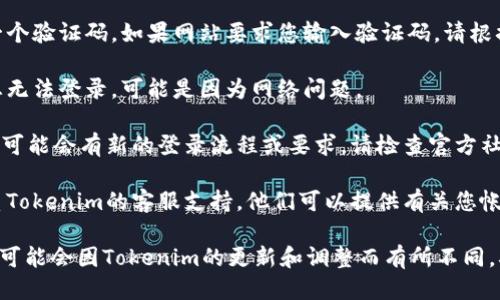 要登录Tokenim，您可以按照以下步骤操作：

1. **访问Tokenim官网**：首先，在您的浏览器中输入Tokenim的官方网站地址，并访问该网站。

2. **找到登录入口**：在网站的首页，通常会有一个“登录”或“Sign In”的链接。点击这个链接进入登录页面。

3. **输入账户信息**：在登录页面上，您需要输入注册时使用的电子邮件地址和密码。如果您忘记了密码，可以点击“忘记密码？”链接，按照指南重设密码。

4. **完整验证码**：出于安全原因，您可能需要完成一个验证码。如果网站要求您输入验证码，请根据屏幕上的提示输入正确的内容。

5. **检查网络连接**：确保您的网络连接正常。如果您无法登录，可能是因为网络问题。

6. **查看更新通知**：如果Tokenim最近更新了系统，可能会有新的登录流程或要求。请检查官方社交媒体或公告，了解任何新的变更或通知。

7. **联系客服支持**：如果您仍然无法登录，建议联系Tokenim的客服支持。他们可以提供有关您帐户的详细信息和帮助。

请注意，以上步骤是基于一般的登录流程，具体的步骤可能会因Tokenim的更新和调整而有所不同。确保参考Tokenim官方网站的最新信息。