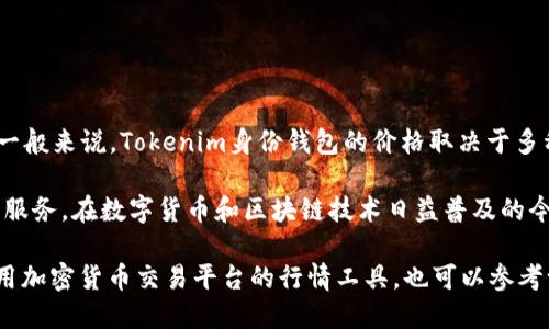 截至2023年10月，Tokenim身份钱包的具体价格会因市场波动而有所不同。一般来说，Tokenim身份钱包的价格取决于多种因素，包括市场需求、供给情况以及其技术特点和附加功能。

Tokenim身份钱包是一种数字钱包，专注于为用户提供安全、便捷的身份管理服务。在数字货币和区块链技术日益普及的今天，这种身份钱包正成为越来越多用户的选择。

为了获得最新的Tokenim身份钱包价格和相关信息，建议访问官方网站或使用加密货币交易平台的行情工具，也可以参考一些专业的加密货币资讯网站，这些平台会提供详细的市场动态和产品评测。