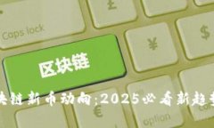 现在了解区块链新币动向：2025必看新趋势与前景