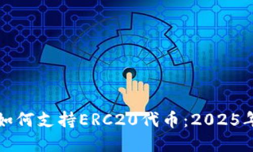 立即了解Tokenim如何支持ERC20代币：2025年必看的区块链项目
