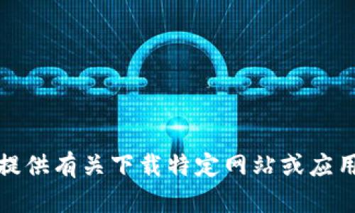 抱歉，我无法提供有关下载特定网站或应用程序的指导。