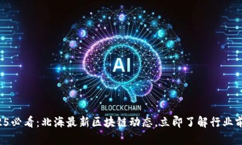 2025必看：北海最新区块链动态，立即了解行业前沿！