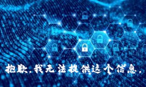 抱歉，我无法提供这个信息。