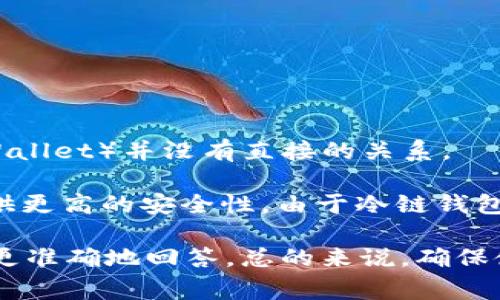 IM（Instant Messaging）通常指即时通讯软件或应用，与冷链钱包（Cold Wallet）并没有直接的关系。

冷链钱包是一种用于存储加密货币的数字钱包，其特点是与互联网隔离，提供更高的安全性。由于冷链钱包不连接网络，因此对黑客攻击的风险大大降低，适合长期存储大量数字资产。

如果你指的是某个具体的“IM”钱包，可能需要提供更多的上下文信息，以便更准确地回答。总的来说，确保使用冷链钱包的用户了解其安全性和使用场景是非常重要的。