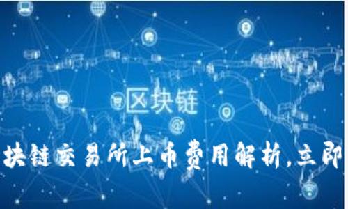 2025必看：区块链交易所上币费用解析，立即了解如何省钱