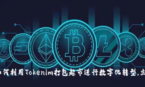 2025必看：如何利用Tokenim打包超市进行数字化转型，立即掌握商机！