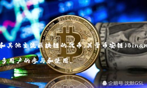 截至我最后更新的信息（2023年10月），Tokenim 是一款旨在为区块链用户提供无缝交易体验的平台，主要支持以太坊和其他主流区块链的代币。关于币安链（Binance Smart Chain, BSC）的支持情况，建议您查看 Tokenim 的官方网站或相关的最新公告，以获得实时和准确的信息。

币安链由于其低费用和快速交易确认，吸引了大量用户和项目，如果 Tokenim 在未来决定支持币安链，希望能有助于更多用户的参与和使用。

如果您有任何具体需求或者想法，欢迎告诉我，我乐意帮您进一步解答！