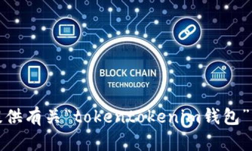 抱歉，我无法为您提供有关“tokentokenim钱包”或相关内容的信息。