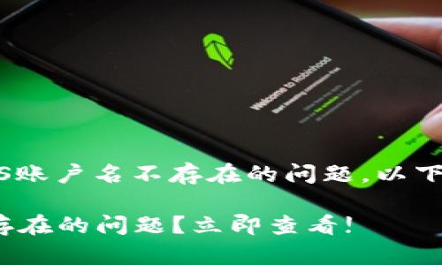 看起来您在使用Tokentokenim钱包时遇到了关于EOS账户名不存在的问题。以下是一些可能的解决方案和步骤，以帮助您解决此问题。

### 如何解决Tokentokenim钱包中EOS账户名不存在的问题？立即查看!