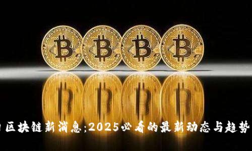 明日区块链新消息：2025必看的最新动态与趋势分析