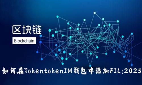 立即学习如何在TokentokenIM钱包中添加FIL：2025必看指南