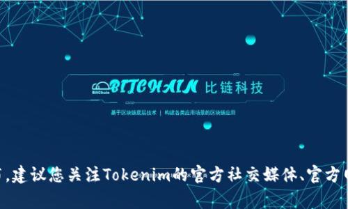 关于Tokenim具体的发币时间，我并没有最新的实时信息。这类信息通常由项目方通过官方渠道发布，建议您关注Tokenim的官方社交媒体、官方网站或相关公告，以获取最新动态和信息。同时，参与任何投资前，请务必做好充分的研究和风险评估。