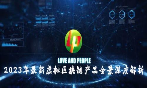2023年最新虚拟区块链产品全景深度解析