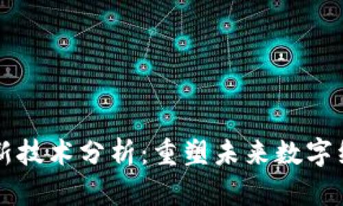 区块链最新技术分析：重塑未来数字经济的基石